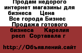 Продам недорого интернет-магазины для бизнеса  › Цена ­ 990 - Все города Бизнес » Продажа готового бизнеса   . Карелия респ.,Сортавала г.